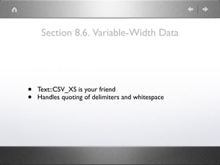 Section 8.6. Variable-Width Data
• Text::CSV_XS is your friend
• Handles quoting of delimiters and whitespace
 
