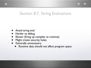 Section 8.7. String Evaluations
• Avoid string eval
• Harder to debug
• Slower (ﬁring up compiler at runtime)
• Might create security holes
• Generally unnecessary
• Runtime data should not affect program space
 