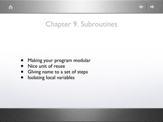 Chapter 9. Subroutines
• Making your program modular
• Nice unit of reuse
• GIving name to a set of steps
• Isolating local variables
 