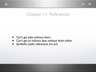 Chapter 11. References
• Can’t get jobs without them
• Can’t get to indirect data without them either
• Symbolic (soft) references are evil
 
