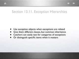 Section 13.11. Exception Hierarchies
• Use exception objects when exceptions are related
• Give them different classes, but common inheritance
• Catchers can easily test for categories of exceptions
• Or distinguish speciﬁc items when it matters
 