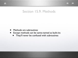 Section 15.9. Methods
• Methods are subroutines
• Except methods can be same-named as built-ins
• They’ll never be confused with subroutines
 