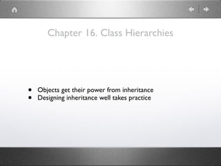 Chapter 16. Class Hierarchies
• Objects get their power from inheritance
• Designing inheritance well takes practice
 