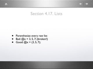 Section 4.17. Lists
• Parenthesize every raw list
• Bad: @x = 3, 5, 7; (broken!)
• Good: @x = (3, 5, 7);
 