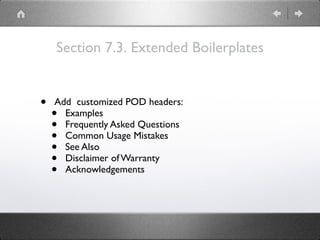 Section 7.3. Extended Boilerplates
• Add customized POD headers:
• Examples
• Frequently Asked Questions
• Common Usage Mistakes
• See Also
• Disclaimer of Warranty
• Acknowledgements
 
