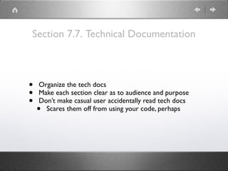 Section 7.7. Technical Documentation
• Organize the tech docs
• Make each section clear as to audience and purpose
• Don’t make casual user accidentally read tech docs
• Scares them off from using your code, perhaps
 