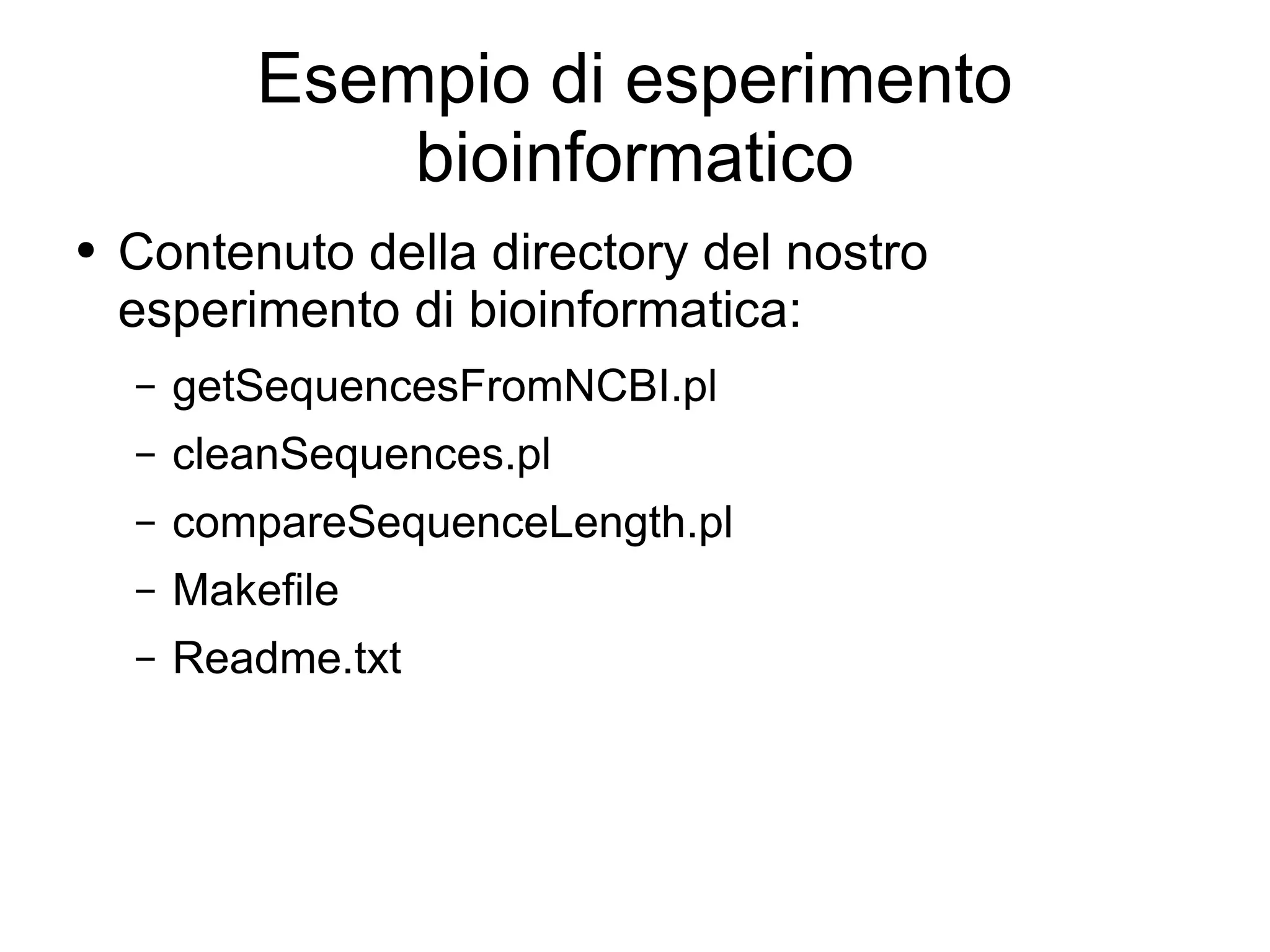 Esempio di esperimento bioinformatico Contenuto della directory del nostro esperimento di bioinformatica: getSequencesFromNCBI.pl cleanSequences.pl compareSequenceLength.pl Makefile Readme.txt 