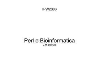 IPW2008 Perl e Bioinformatica G.M. Dall'Olio 