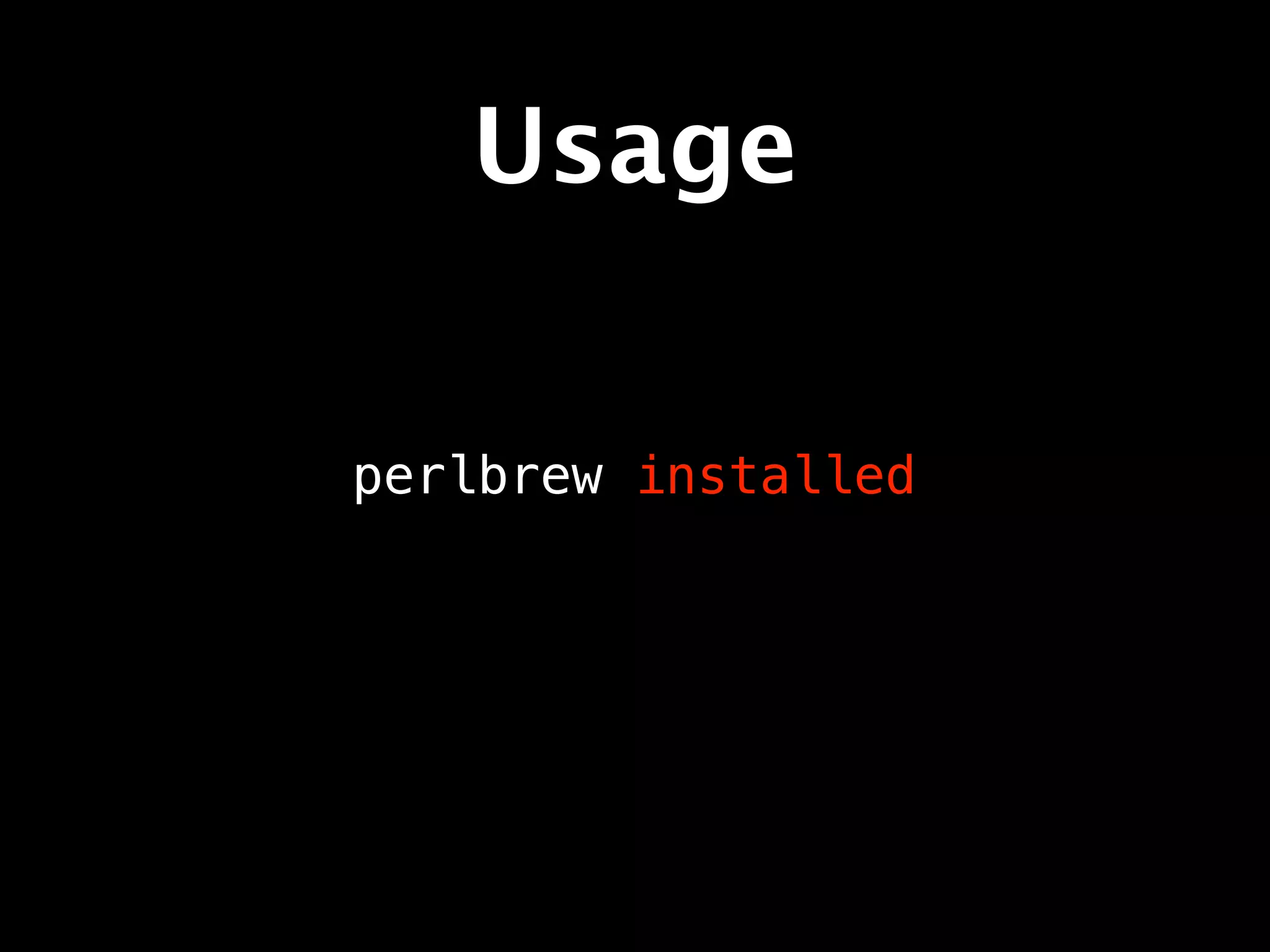 Usage

perlbrew installed
 