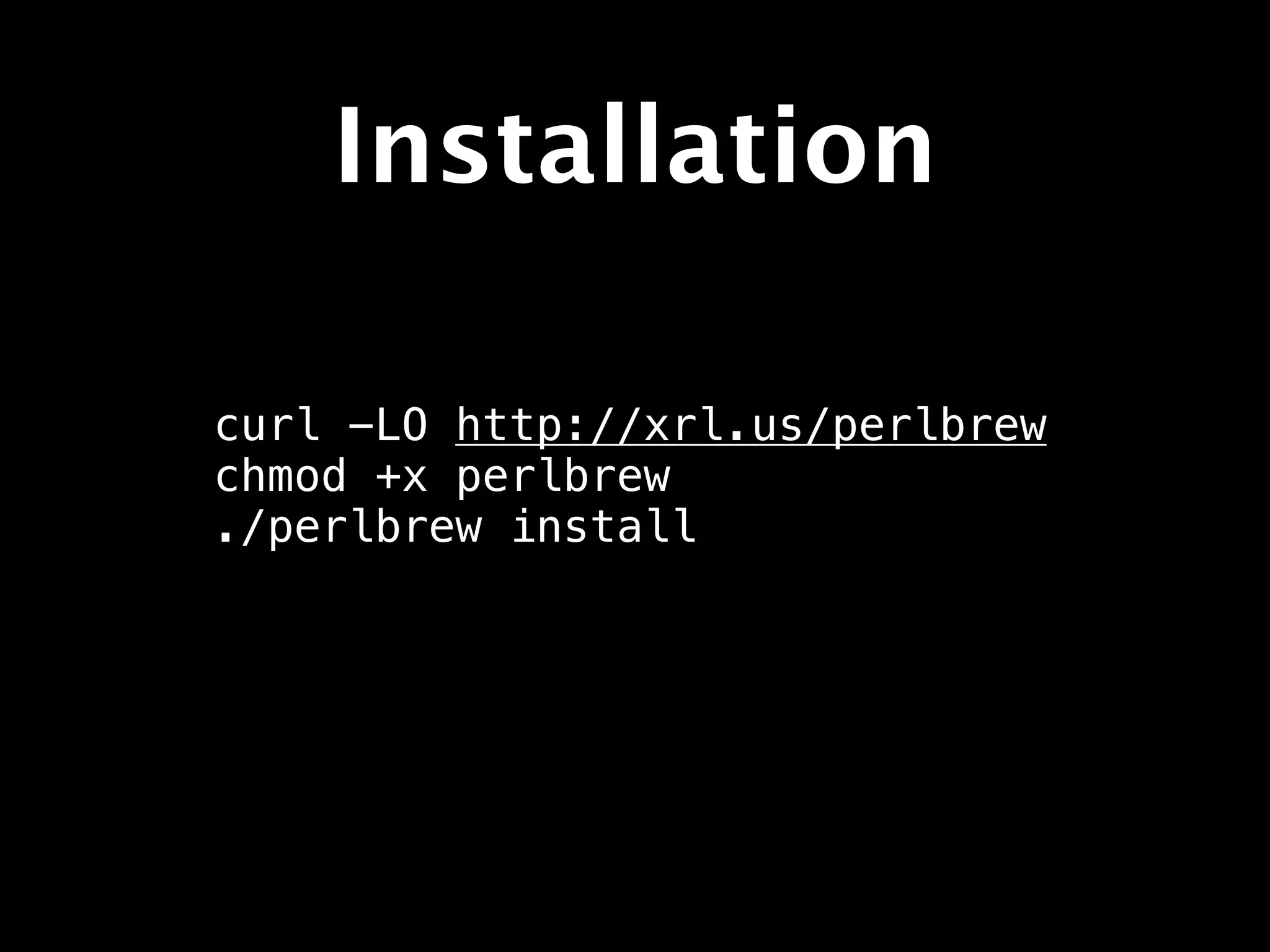 Installation

curl −LO http://xrl.us/perlbrew
chmod +x perlbrew
./perlbrew install
 