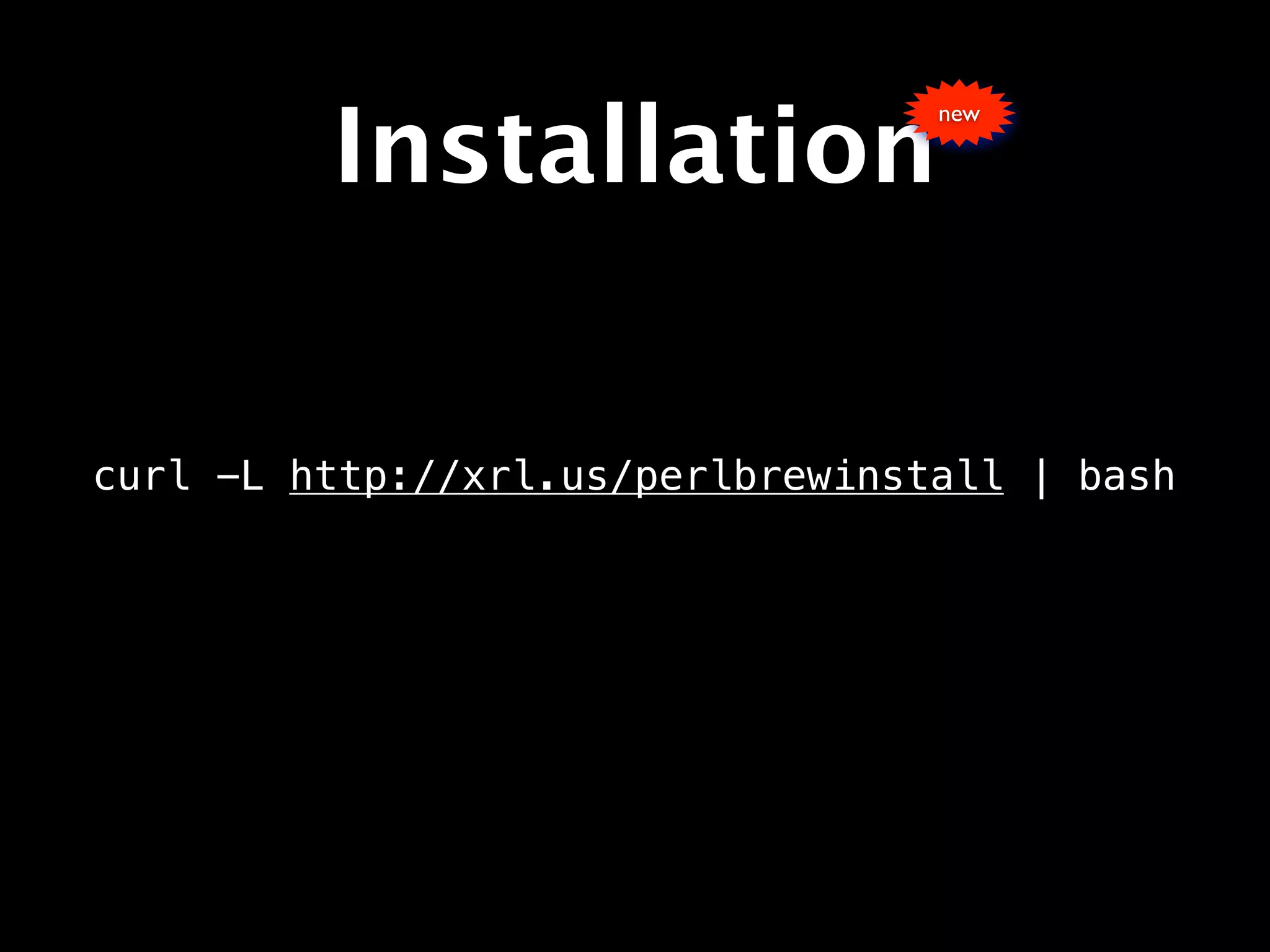 Installation
                                  new




curl -L http://xrl.us/perlbrewinstall | bash
 