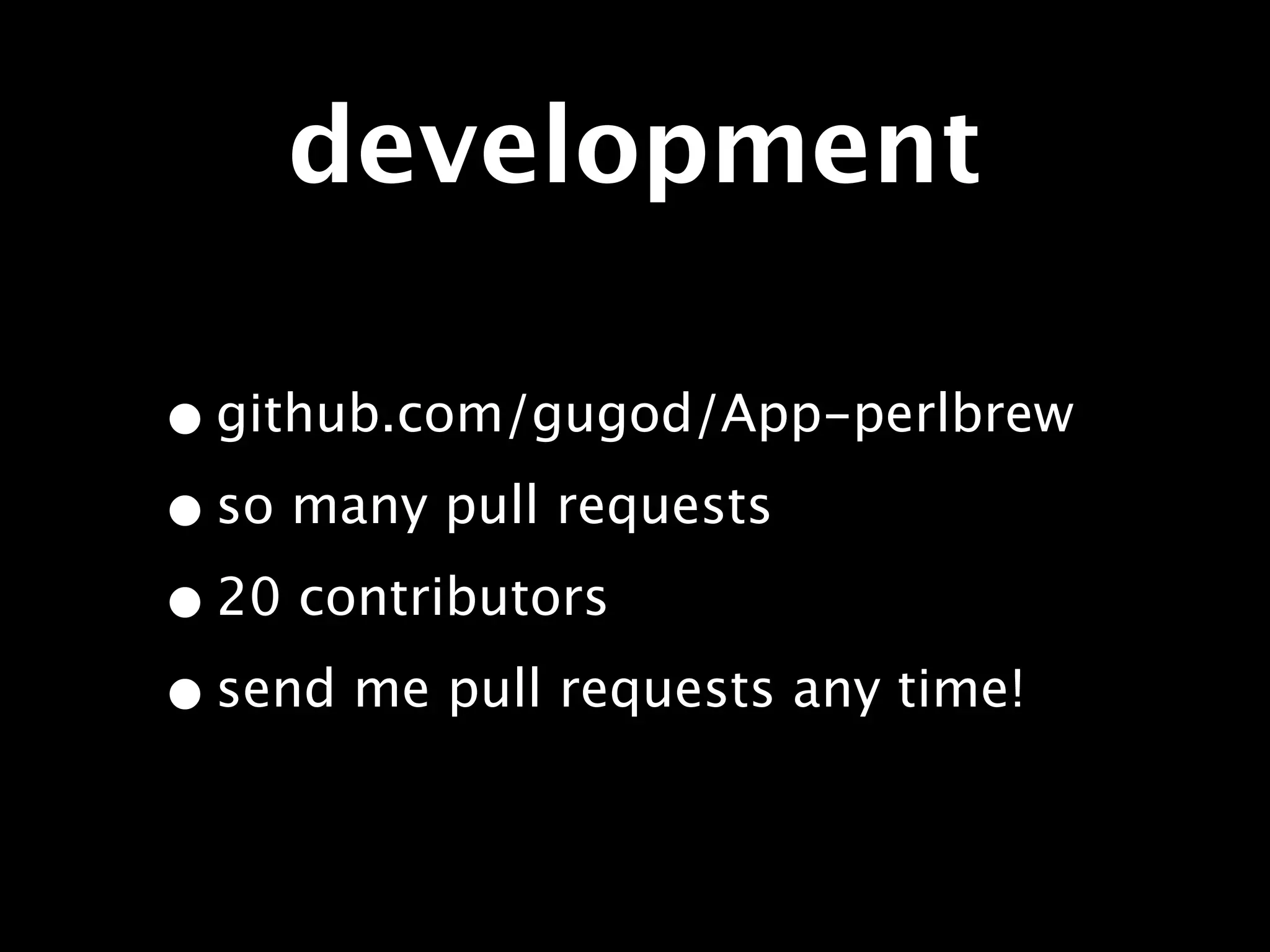 development

• github.com/gugod/App-perlbrew
• so many pull requests
• 20 contributors
• send me pull requests any time!
 