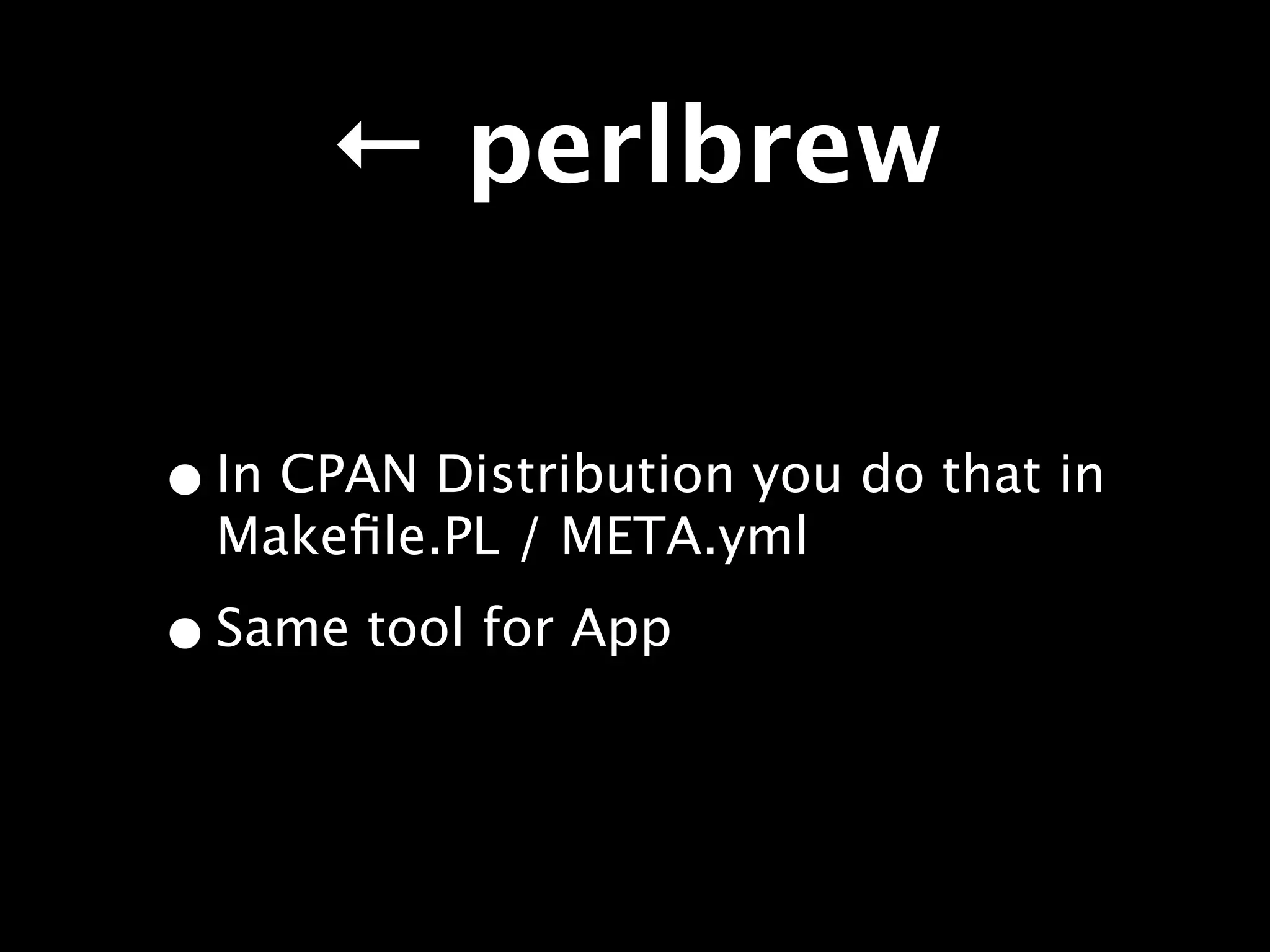 ← perlbrew


• In CPAN Distribution you do that in
  Makeﬁle.PL / META.yml

• Same tool for App
 