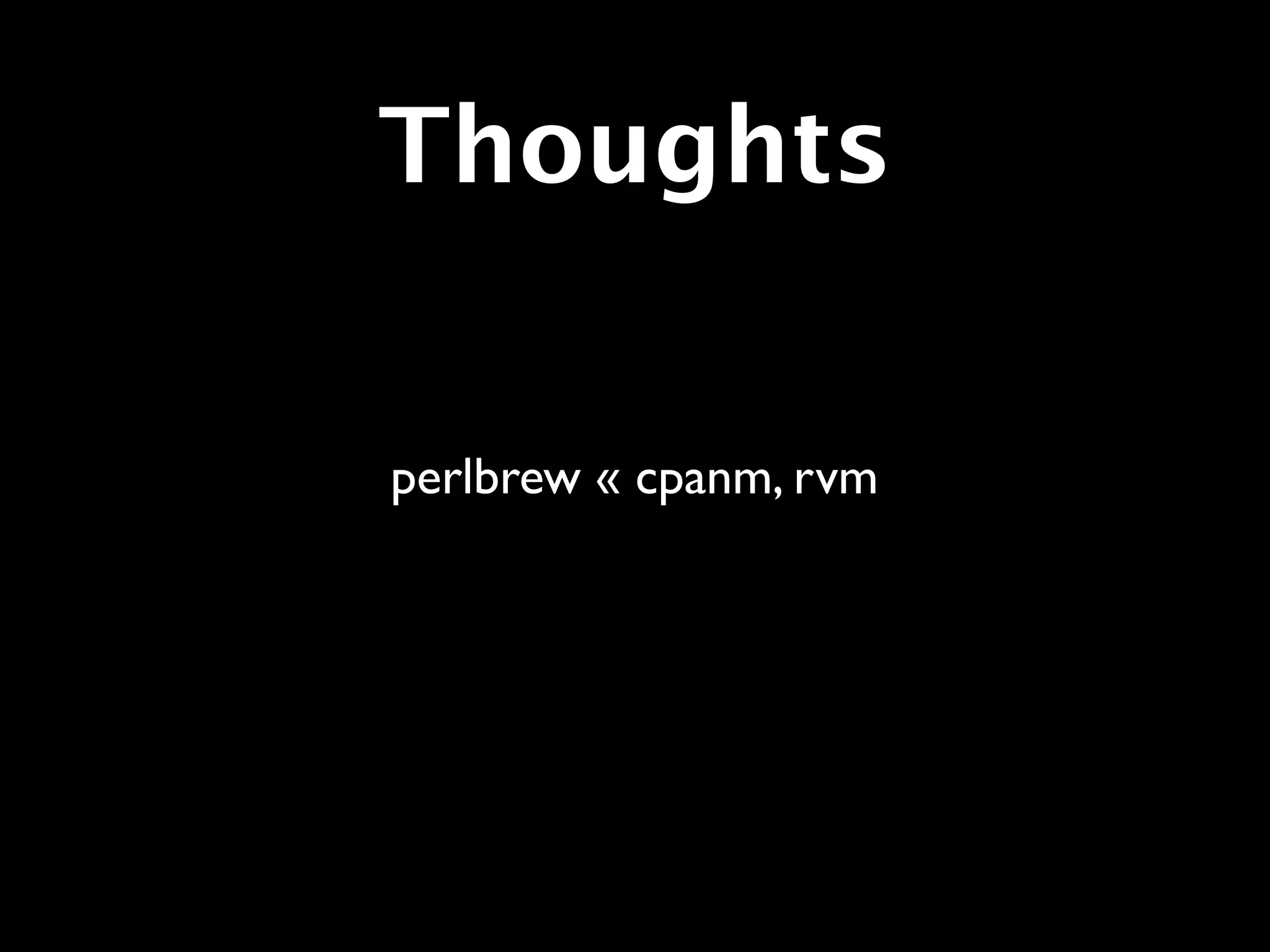Thoughts

perlbrew « cpanm, rvm
 