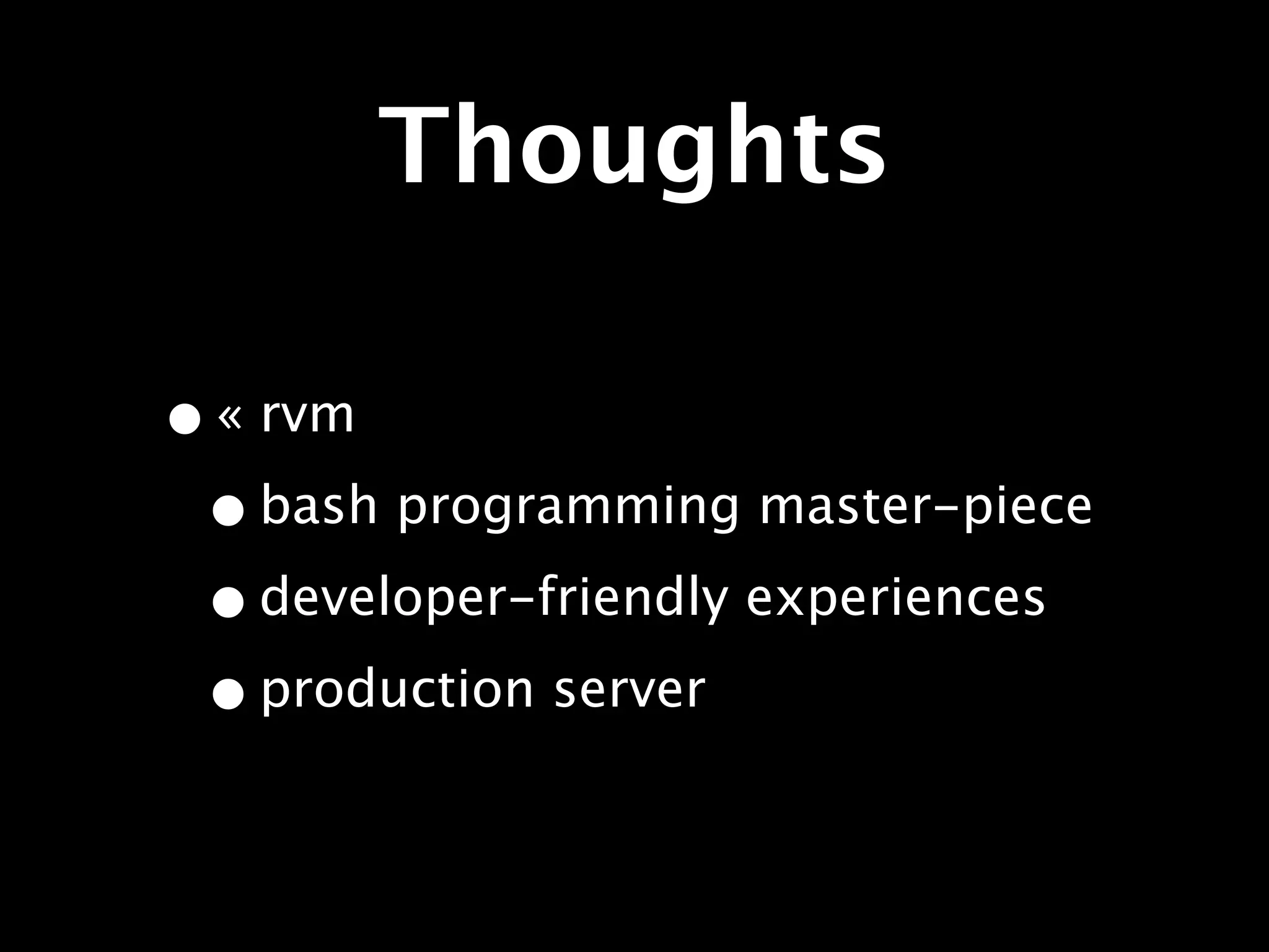 Thoughts

• « rvm
 • bash programming master-piece
 • developer-friendly experiences
 • production server
 