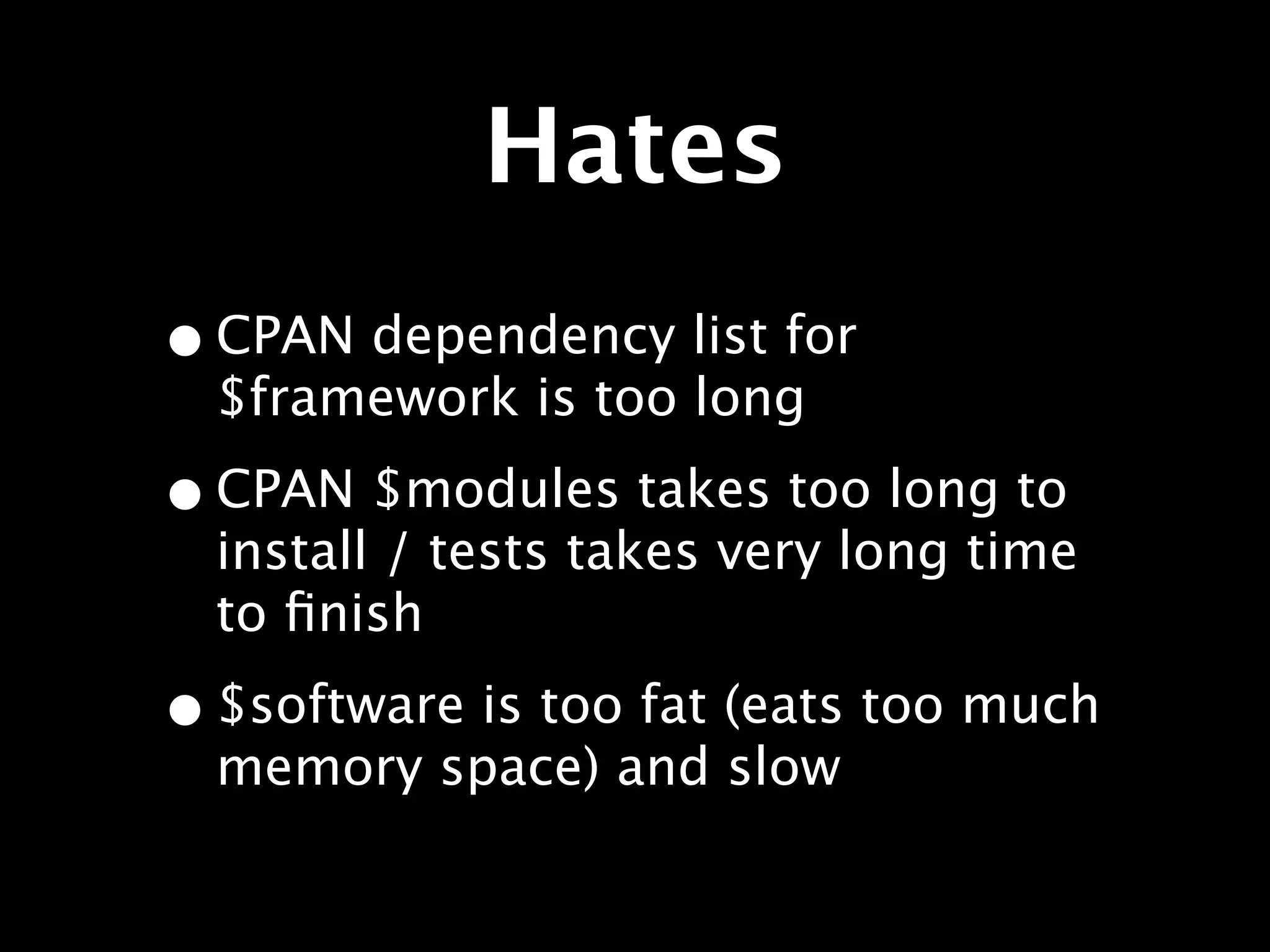 Hates
• CPAN dependency list for
  $framework is too long

• CPAN $modules takes too long to
  install / tests takes very long time
  to ﬁnish

• $software is too fat (eats too much
  memory space) and slow
 