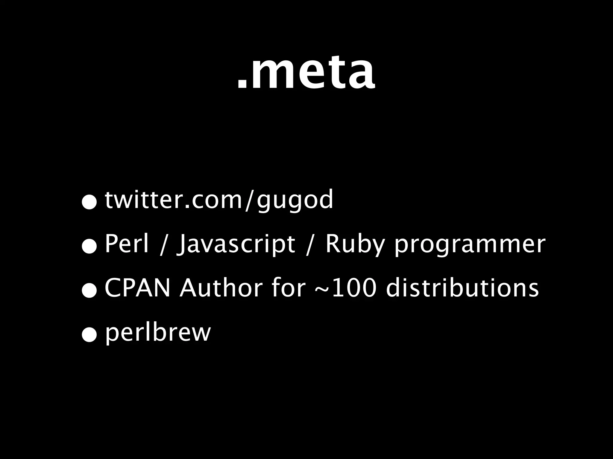 .meta

• twitter.com/gugod
• Perl / Javascript / Ruby programmer
• CPAN Author for ~100 distributions
• perlbrew
 