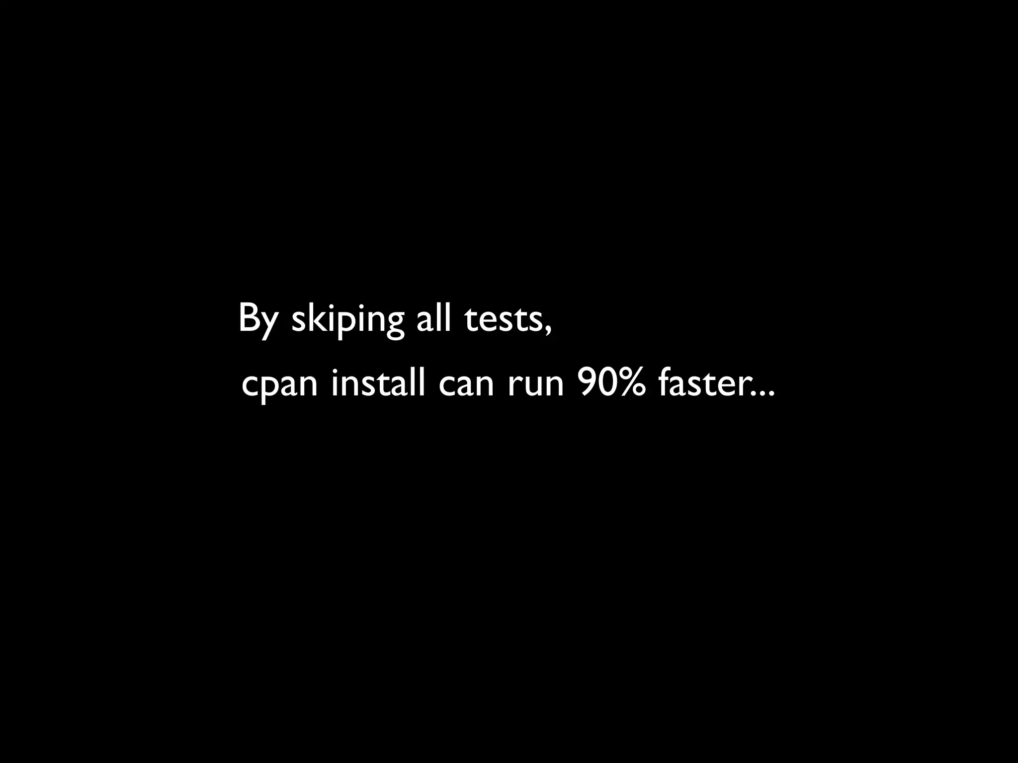 By skiping all tests,
cpan install can run 90% faster...
 
