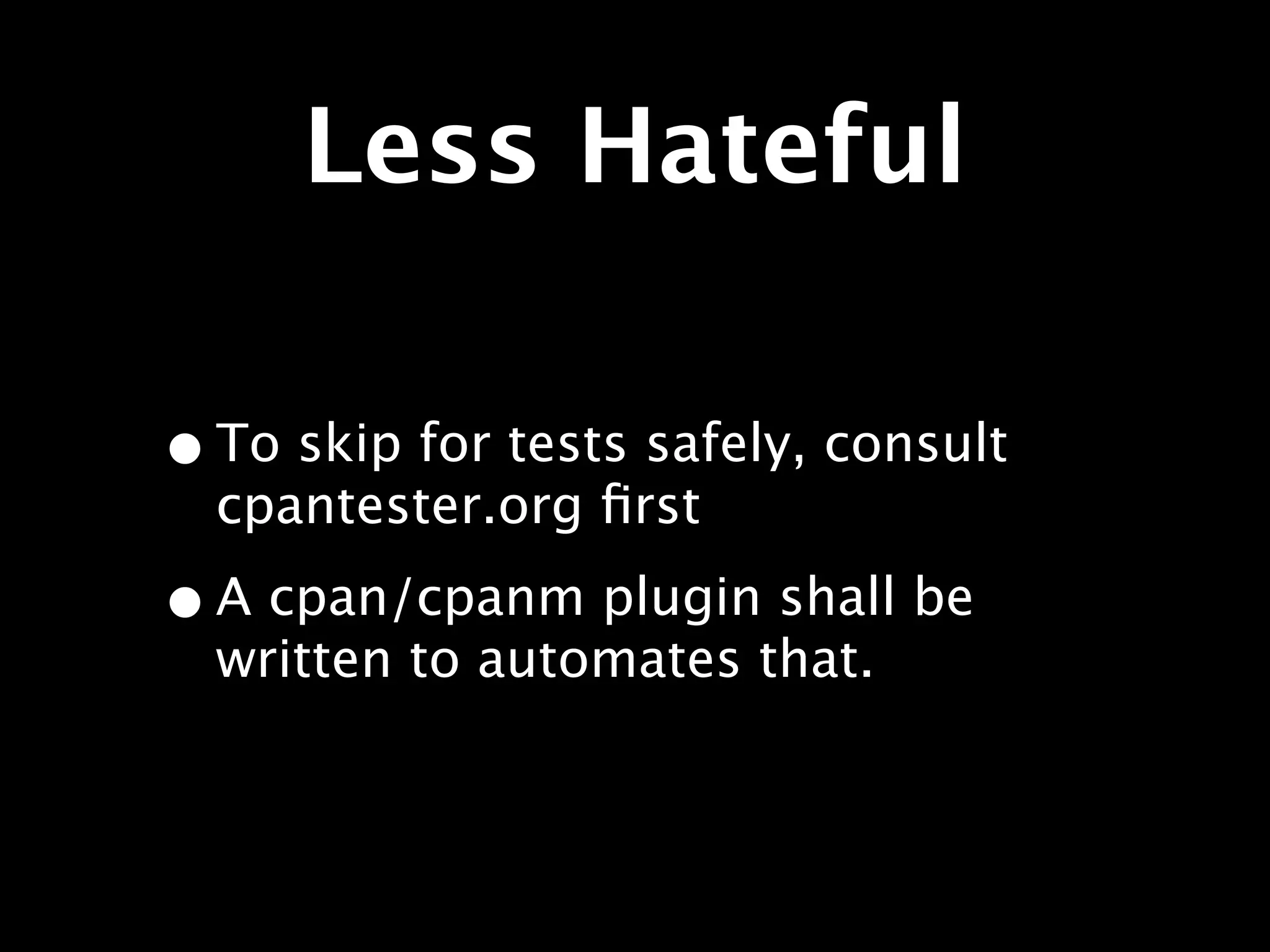 Less Hateful

• To skip for tests safely, consult
  cpantester.org ﬁrst

• A cpan/cpanm plugin shall be
  written to automates that.
 