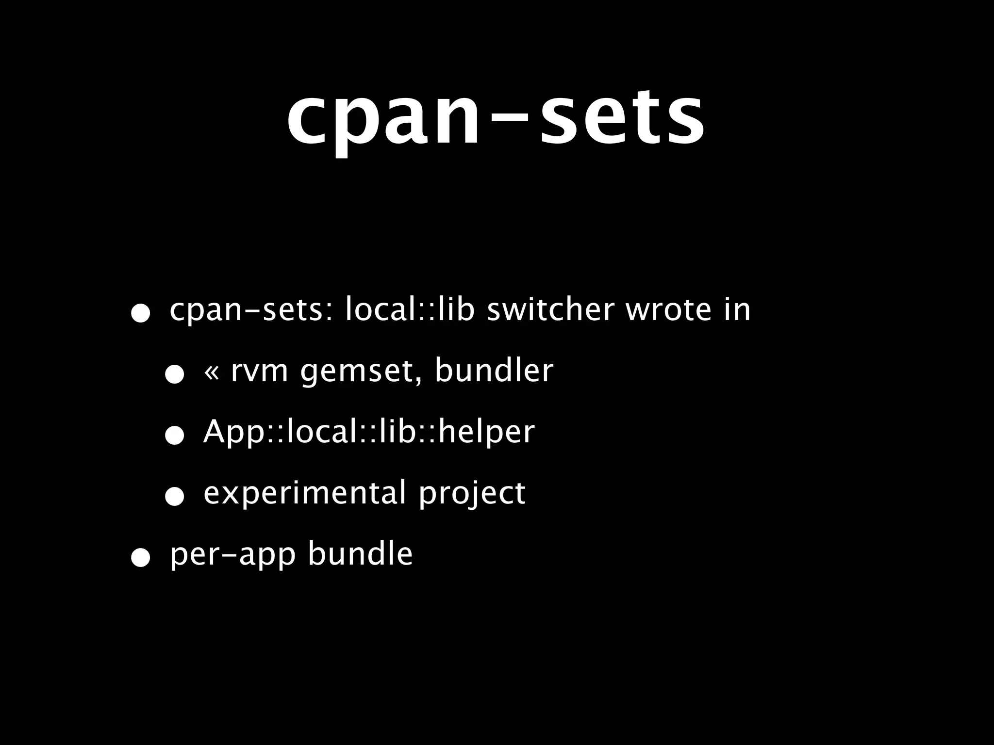 cpan-sets

• cpan-sets: local::lib switcher wrote in
 • « rvm gemset, bundler
 • App::local::lib::helper
 • experimental project
• per-app bundle
 