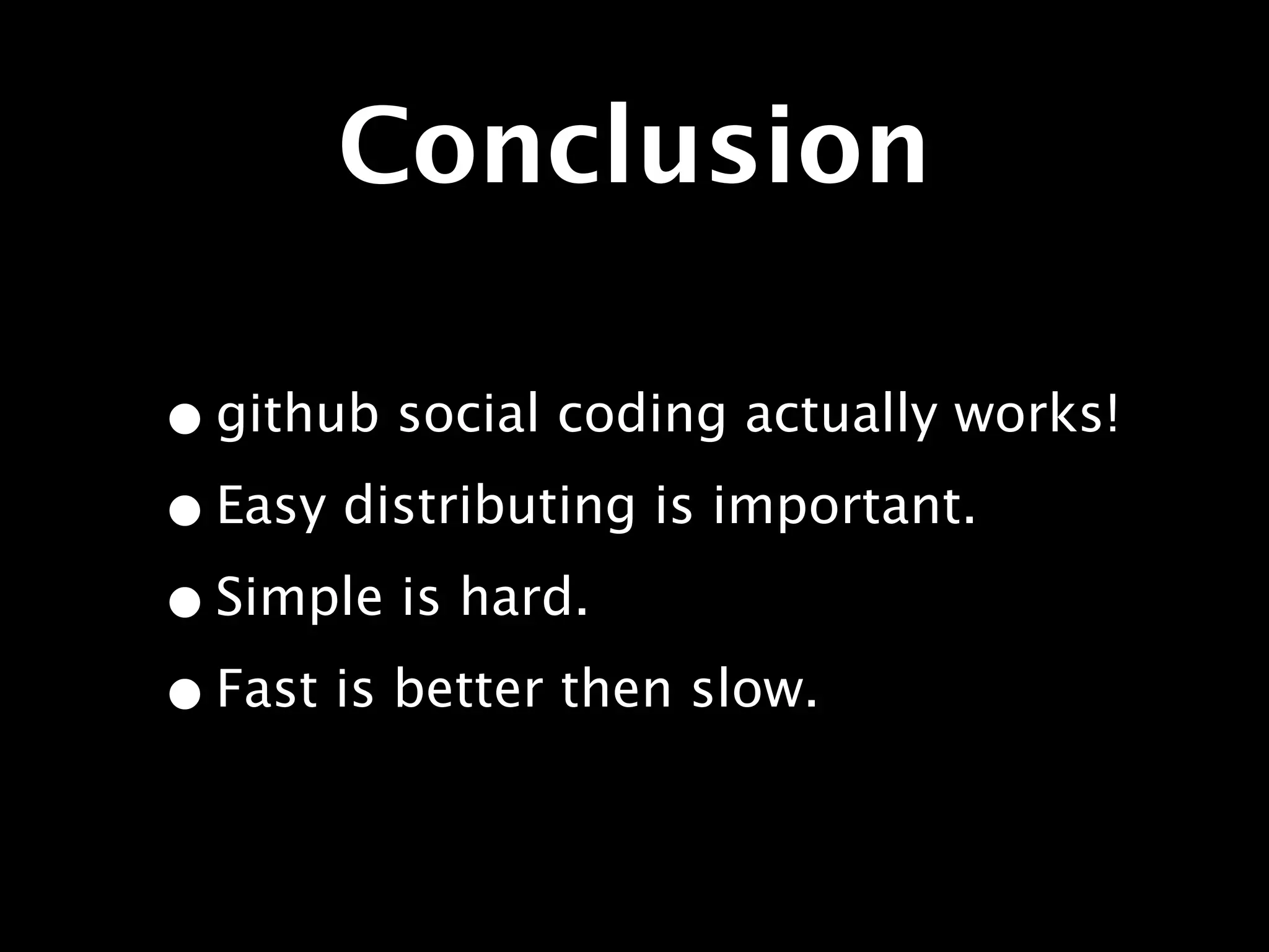 Conclusion

• github social coding actually works!
• Easy distributing is important.
• Simple is hard.
• Fast is better then slow.
 