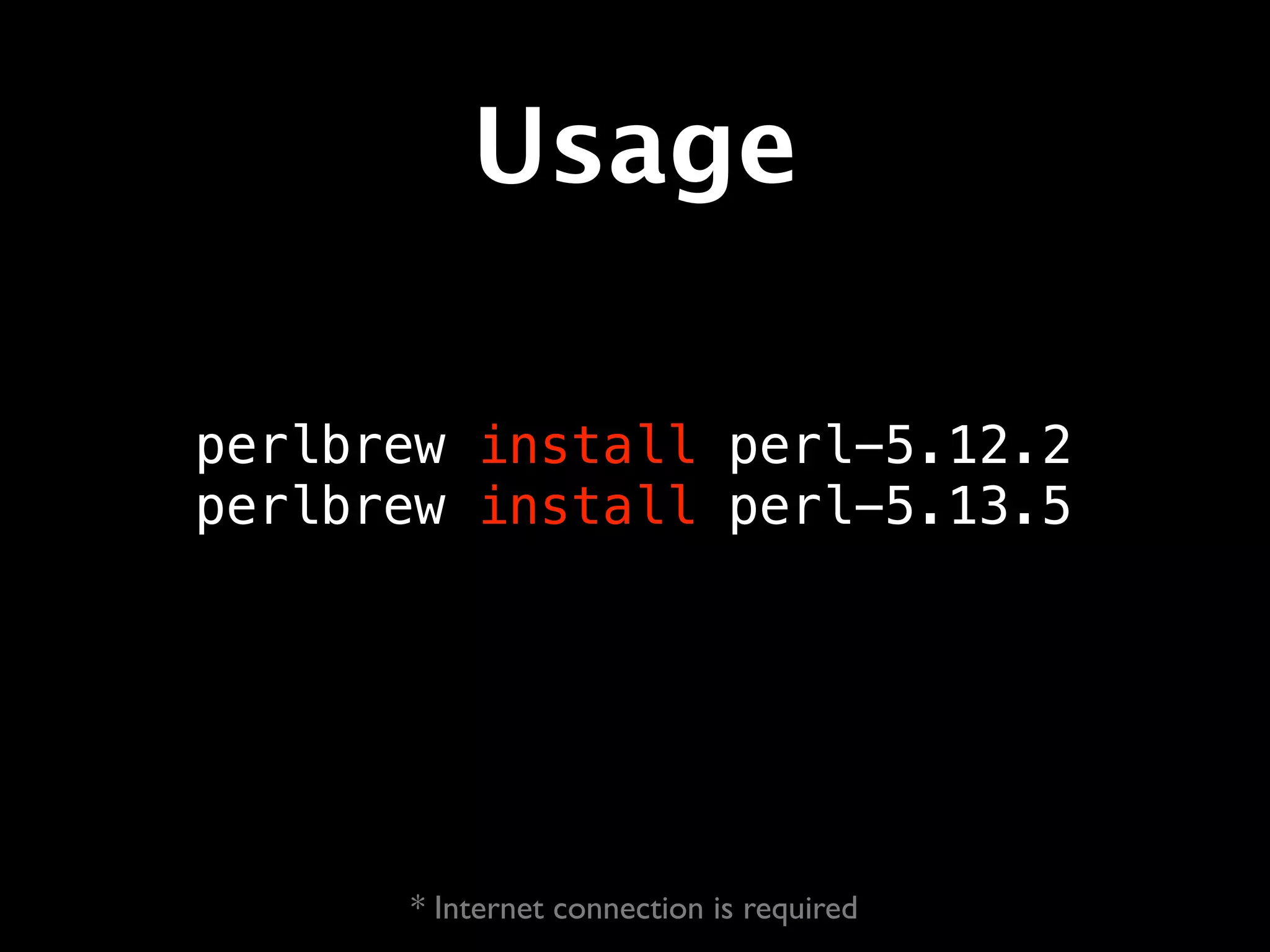 Usage

perlbrew install perl-5.12.2
perlbrew install perl-5.13.5




      * Internet connection is required
 