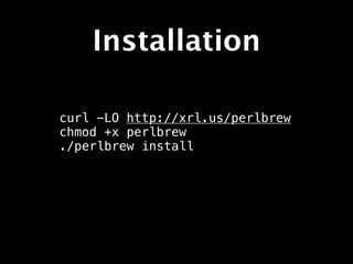 Installation

cpan -i App::perlbrew




    * Not recommended
 