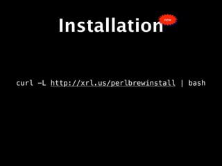 Installation
                                  new




curl -L http://xrl.us/perlbrewinstall | bash
 