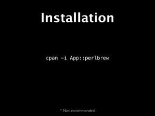 Installation

cpan -i App::perlbrew




    * Not recommended
 