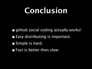 Conclusion

• github social coding actually works!
• Easy distributing is important.
• Simple is hard.
• Fast is better then slow.
 