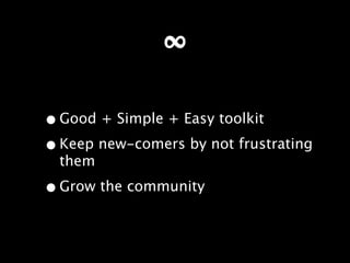 ∞

• Good + Simple + Easy toolkit
• Keep new-comers by not frustrating
  them

• Grow the community
 