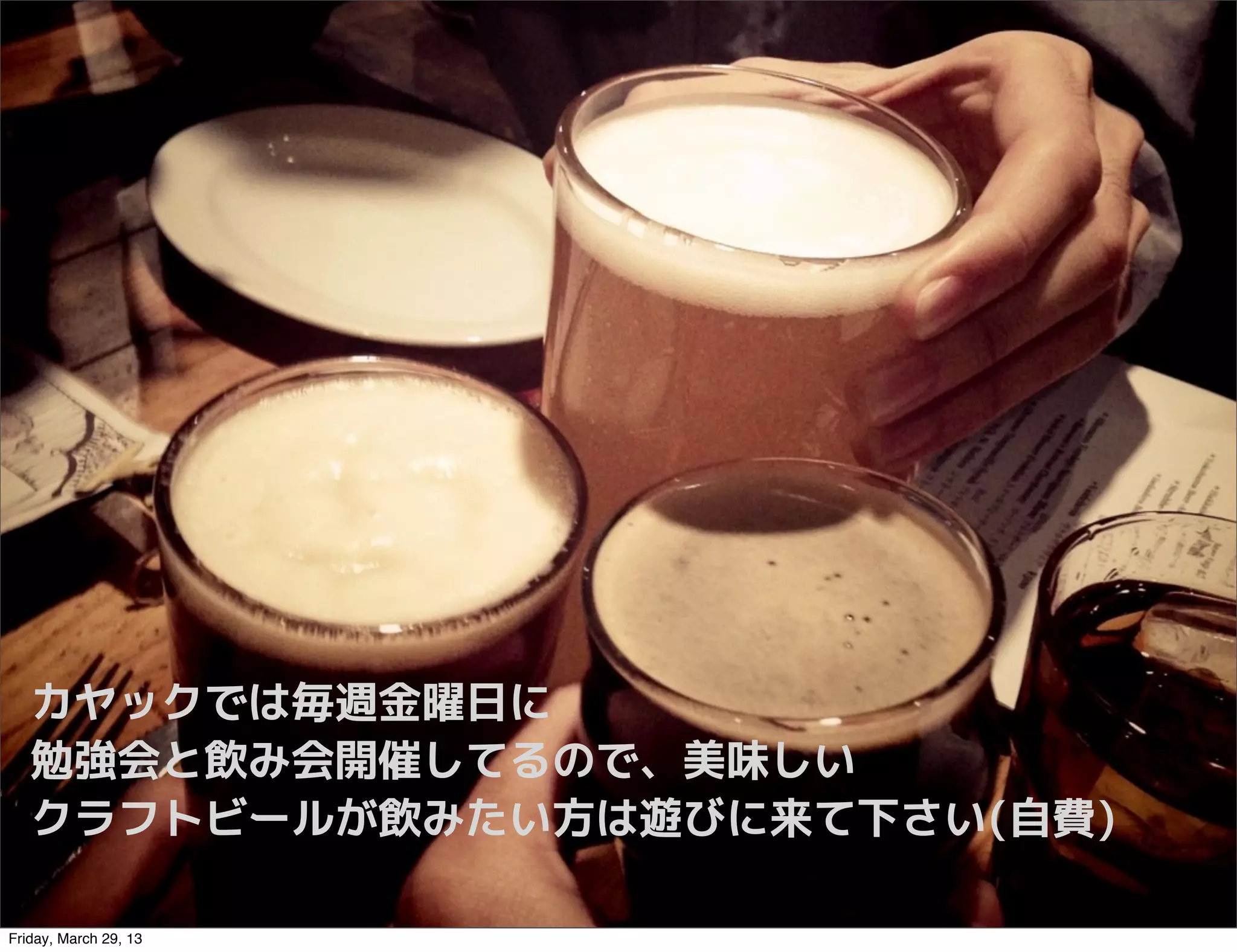 カヤックでは毎週金曜日に
   勉強会と飲み会開催してるので、美味しい
   クラフトビールが飲みたい方は遊びに来て下さい(自費)

Friday, March 29, 13
 