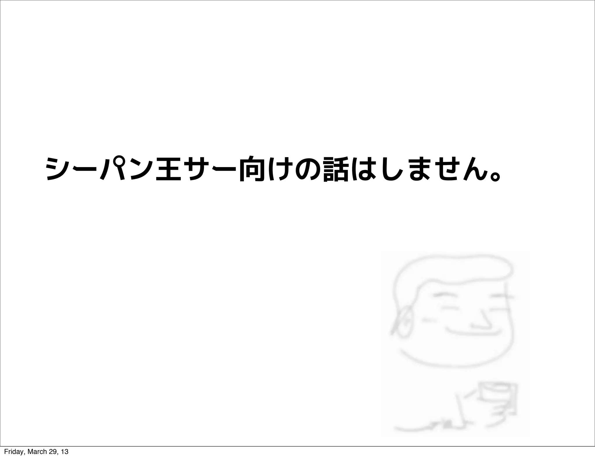 シーパン王サー向けの話はしません。




Friday, March 29, 13
 