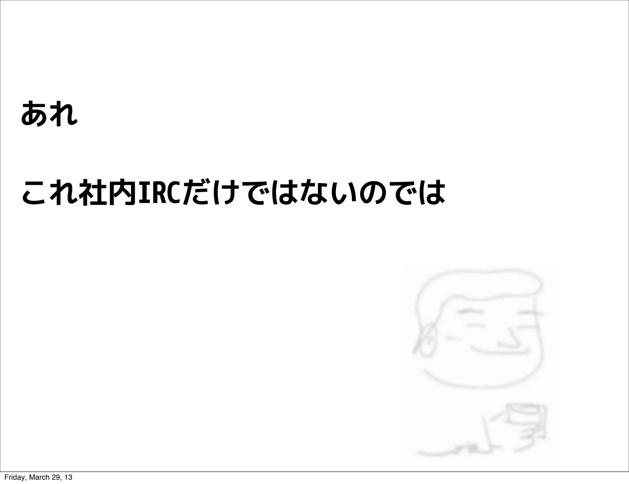 あれ

    これ社内IRCだけではないのでは




Friday, March 29, 13
 