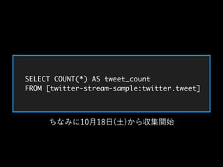 SELECT COUNT(*) AS tweet_count 
FROM [twitter-stream-sample:twitter.tweet] 
ちなみに10月18日(土)から収集開始 
 
