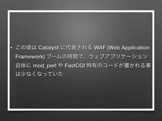 • Catalyst WAF (Web Application
Framework)
mod_perl FastCGI
 