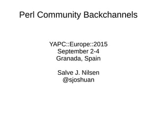Perl Community Backchannels
YAPC::Europe::2015
September 2-4
Granada, Spain
Salve J. Nilsen
@sjoshuan
 