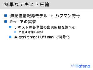 簡単なテキスト圧縮 無記憶情報源モデル + ハフマン符号 Perl での実装 テキストの各単語の出現回数を調べる 文脈は考慮しない Algorithm::Huffman  で符号化 