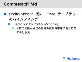 Compress::PPMd Dmitry Shkarin 氏の PPMd ライブラリのバインディング Prediction by Partial Matching 以前の文脈から次の記号の出現確率を予測するモデル化手法 