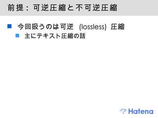 前提 :  可逆圧縮と不可逆圧縮 今回扱うのは可逆 (lossless) 圧縮 主にテキスト圧縮の話 