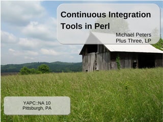 Continuous Integration
                 Tools in Perl
                              Michael Peters
                              Plus Three, LP




YAPC::NA 10
Pittsburgh, PA
 