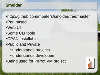Smolder

●http://github.com/mpeters/smolder/tree/master
●Perl based


●Web UI


●Some CLI tools


●CPAN installable


●Pub...