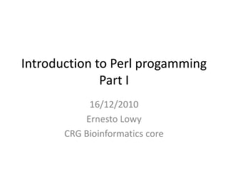 Introduction to Perl progammingPart I 16/12/2010 Ernesto Lowy CRG Bioinformatics core 