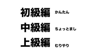 初級編   かんたん



中級編   ちょっとまし



上級編   むりやり
 