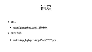 補足

•   URL

    •   https://gist.github.com/1290440

•   実行方法

    •   perl cutup_high.pl ~/tmp/Plack/**/**.pm
 