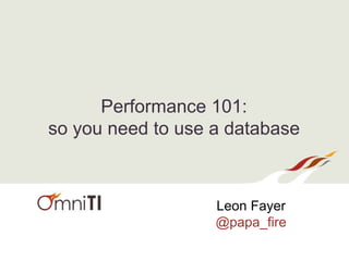 Performance 101:
so you need to use a database
Leon Fayer
@papa_fire
 