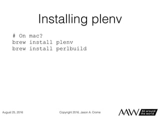 Installing plenv
# On mac?
brew install plenv
brew install perlbuild
Copyright 2016, Jason A. CromeAugust 25, 2016
 