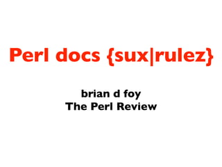 Perl docs {sux|rulez}
       brian d foy
     The Perl Review
 