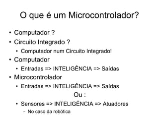 O que é um Microcontrolador? <ul><li>Computador ? </li></ul><ul><li>Circuito Integrado ? </li></ul><ul><ul><li>Computador ...