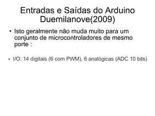 Entradas e Saídas do Arduino Duemilanove(2009) <ul><li>Isto geralmente não muda muito para um conjunto de microcontrolador...